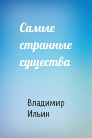 Обложка книги «Самые странные существа» — Владимир Ильин
