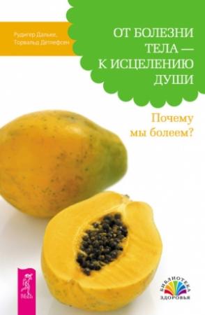 Обложка книги «От болезни тела – к исцелению души. Почему мы болеем?» — Рудигер Дальке, Торвальд Детлефсен