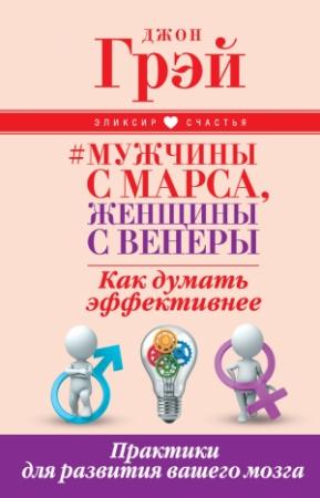 Обложка книги «Мужчины с Марса, женщины с Венеры. Как думать эффективнее. Практики для развития вашего мозга» — Джон Грэй