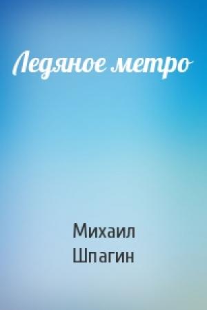Обложка книги «Ледяное метро» — Михаил Шпагин