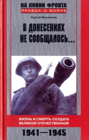 Обложка книги «В донесениях не сообщалось... Жизнь и смерть солдата Великой Отечественной. 1941–1945» — Сергей Михеенков