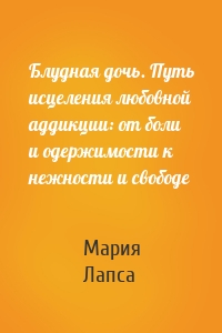 Блудная дочь. Путь исцеления любовной аддикции: от боли и одержимости к нежности и свободе