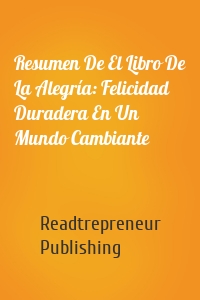 Resumen De El Libro De La Alegría: Felicidad Duradera En Un Mundo Cambiante