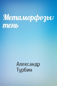 Александр Турбин - Метаморфозы: тень