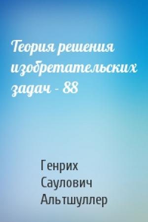 Обложка книги «Теория решения изобретательских задач - 88» — Генрих Саулович Альтшуллер