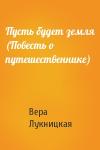 Вера Лукницкая - Пусть будет земля (Повесть о путешественнике)