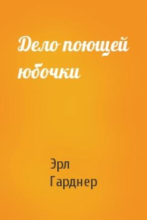 Обложка книги «Дело поющей юбочки» — Эрл Гарднер