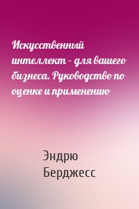 Искусственный интеллект – для вашего бизнеса. Руководство по оценке и применению