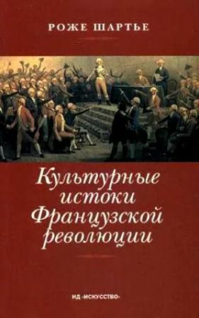 Обложка книги «Культурные истоки французской революции» — Роже Шартье
