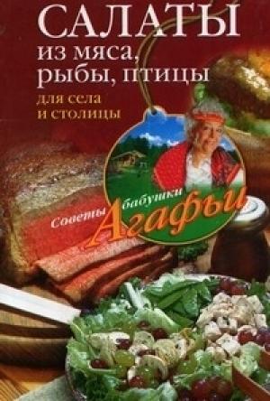 Обложка книги «Салаты из мяса, рыбы, птицы. Для села и столицы» — Агафья Звонарева