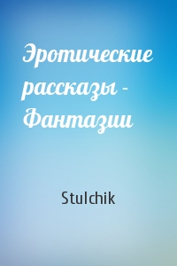 Stulchik - Эротические рассказы - Фантазии