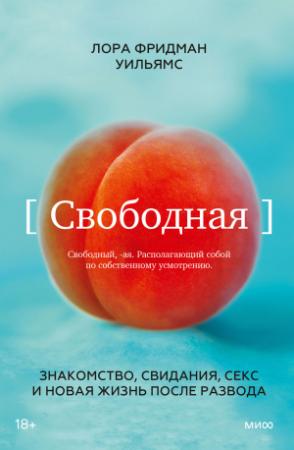 Обложка книги «Свободная. Знакомство, свидания, секс и новая жизнь после развода» — Лора Фридман Уильямс