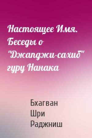 Обложка книги «Настоящее Имя. Беседы о "Джапджи-сахиб" гуру Нанака» — Бхагван Шри Раджниш