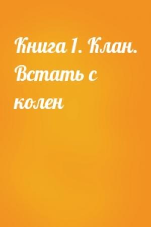 Обложка книги «Книга 1. Клан. Встать с колен»