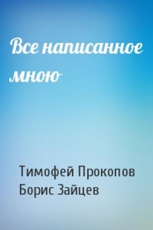 Обложка книги «Все написанное мною» — Тимофей Прокопов, Борис Зайцев