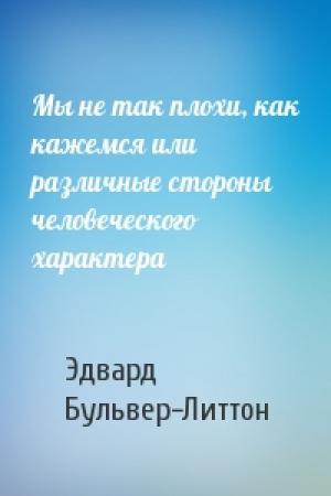 Обложка книги «Мы не так плохи, как кажемся или различные стороны человеческого характера» — Эдвард Бульвер-Литтон