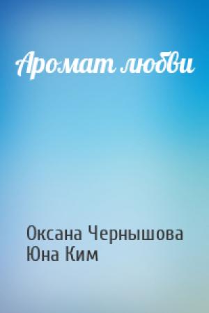 Обложка книги «Аромат любви» — Оксана Чернышова, Юна Ким