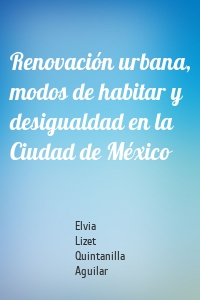 Renovación urbana, modos de habitar y desigualdad en la Ciudad de México