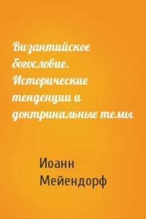 Обложка книги «Византийское богословие. Исторические тенденции и доктринальные темы» — Иоанн Мейендорф