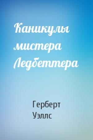 Обложка книги «Каникулы мистера Ледбеттера» — Герберт Уэллс