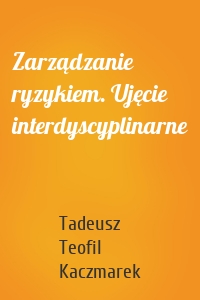 Zarządzanie ryzykiem. Ujęcie interdyscyplinarne