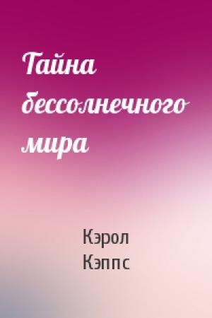 Обложка книги «Тайна бессолнечного мира» — Кэрол Мэзер Кэппс