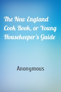 The New England Cook Book, or Young Housekeeper's Guide