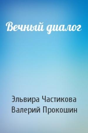 Обложка книги «Вечный диалог» — Эльвира Частикова, Валерий Прокошин