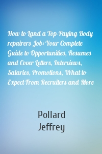 How to Land a Top-Paying Body repairers Job: Your Complete Guide to Opportunities, Resumes and Cover Letters, Interviews, Salaries, Promotions, What to Expect From Recruiters and More