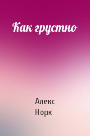 Обложка книги «Как грустно» — Алекс Норк