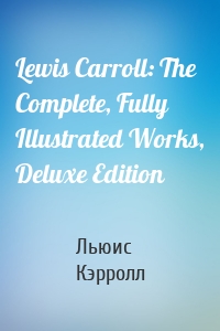 Lewis Carroll: The Complete, Fully Illustrated Works, Deluxe Edition