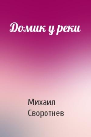 Обложка книги «Домик у реки» — Михаил Своротнев