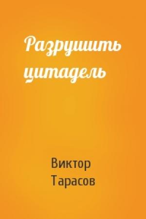 Обложка книги «Разрушить цитадель» — Виктор Тарасов