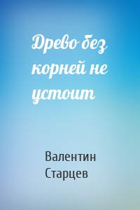 Древо без корней не устоит