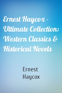 Ernest Haycox - Ultimate Collection: Western Classics & Historical Novels