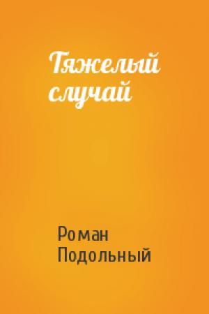 Обложка книги «Тяжелый случай» — Роман Подольный