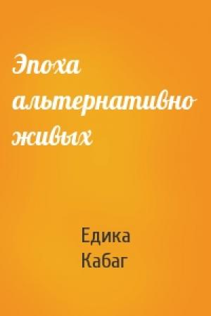 Обложка книги «Эпоха альтернативно живых» — Едика Кабаг