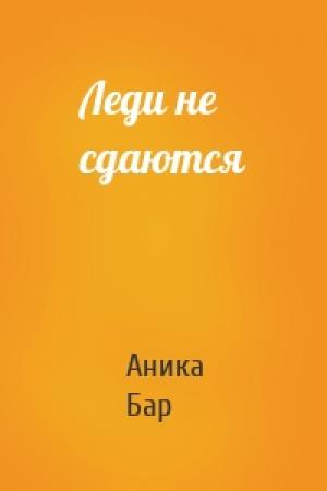 Обложка книги «Леди не сдаются» — Аника Бар