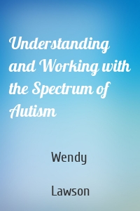 Understanding and Working with the Spectrum of Autism