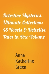 Detective Mysteries - Ultimate Collection: 48 Novels & Detective Tales in One Volume