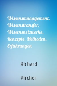 Wissensmanagement, Wissenstransfer, Wissensnetzwerke. Konzepte, Methoden, Erfahrungen