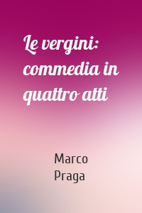 Le vergini: commedia in quattro atti