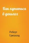 Роберт Грисволд - Как купаться в деньгах