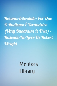 Resumo Estendido: Por Que O Budismo É Verdadeiro (Why Buddhism Is True) - Baseado No Livro De Robert Wright