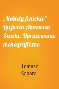 „Kobiety fenickie” Lucjusza Anneusza Seneki. Opracowanie monograficzne