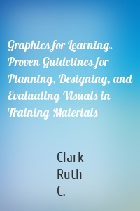 Graphics for Learning. Proven Guidelines for Planning, Designing, and Evaluating Visuals in Training Materials