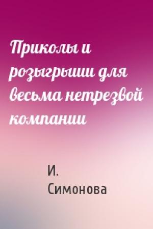 Обложка книги «Приколы и розыгрыши для весьма нетрезвой компании» — И. Симонова
