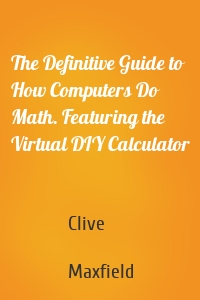 The Definitive Guide to How Computers Do Math. Featuring the Virtual DIY Calculator