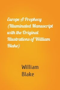 Europe A Prophecy (Illuminated Manuscript with the Original Illustrations of William Blake)