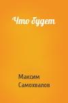 Максим Самохвалов - Что будет